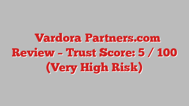 ⚠️Vardora‑Partners.com Review – Trust Score: 5 / 100 (Very High Risk)
