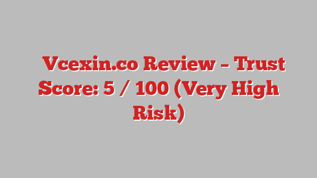 ⚠️Vcexin.co Review – Trust Score: 5 / 100 (Very High Risk)