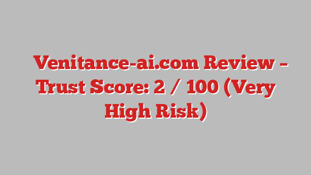 ⚠️Venitance-ai.com Review – Trust Score: 2 / 100 (Very High Risk)