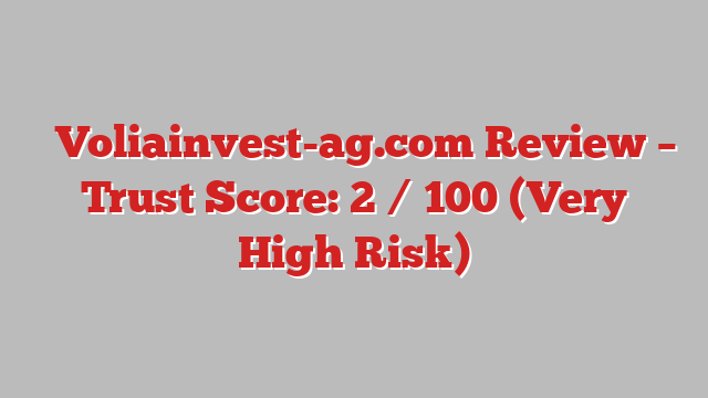 ⚠️Voliainvest-ag.com Review – Trust Score: 2 / 100 (Very High Risk)