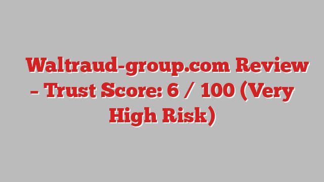 ⚠️Waltraud-group.com Review – Trust Score: 6 / 100 (Very High Risk)
