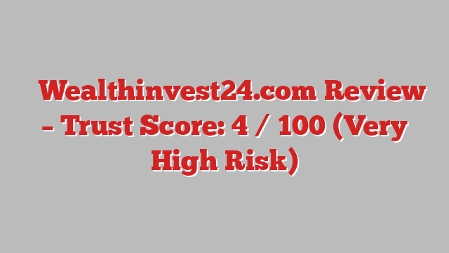 ⚠️Wealthinvest24.com Review – Trust Score: 4 / 100 (Very High Risk)