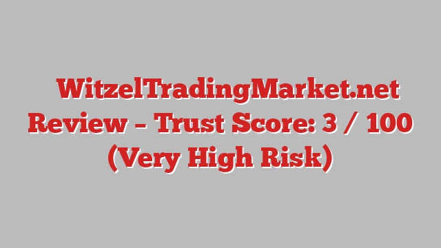 ⚠️WitzelTradingMarket.net Review – Trust Score: 3 / 100 (Very High Risk)