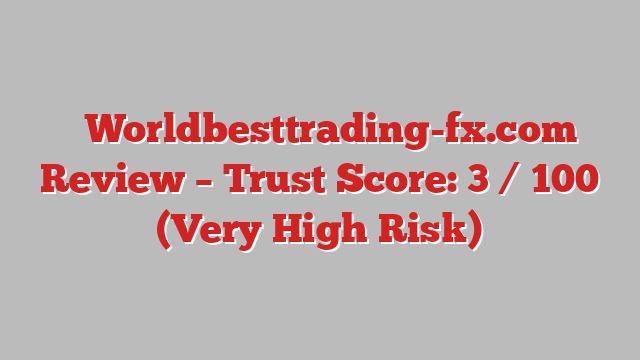 ⚠️Worldbesttrading-fx.com Review – Trust Score: 3 / 100 (Very High Risk)