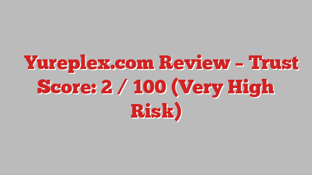 ⚠️Yureplex.com Review – Trust Score: 2 / 100 (Very High Risk)
