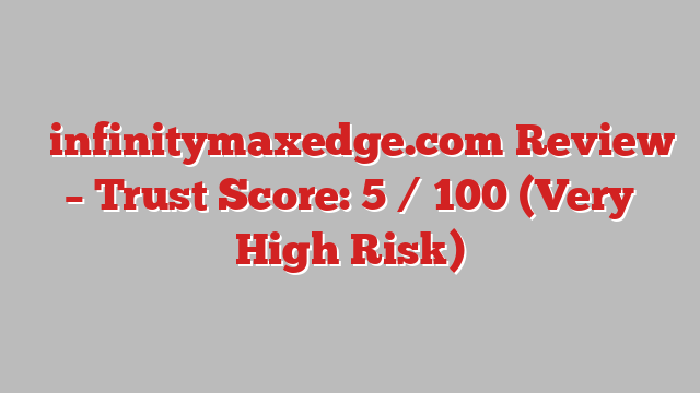 ⚠️infinitymaxedge.com Review – Trust Score: 5 / 100 (Very High Risk)