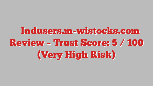 ⚠️ Indusers.m-wistocks.com Review – Trust Score: 5 / 100 (Very High Risk)