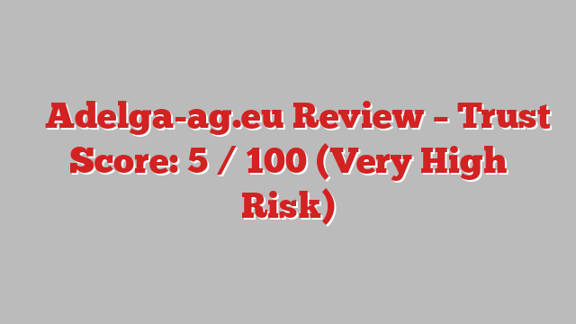 ⚠️Adelga-ag.eu Review – Trust Score: 5 / 100 (Very High Risk)