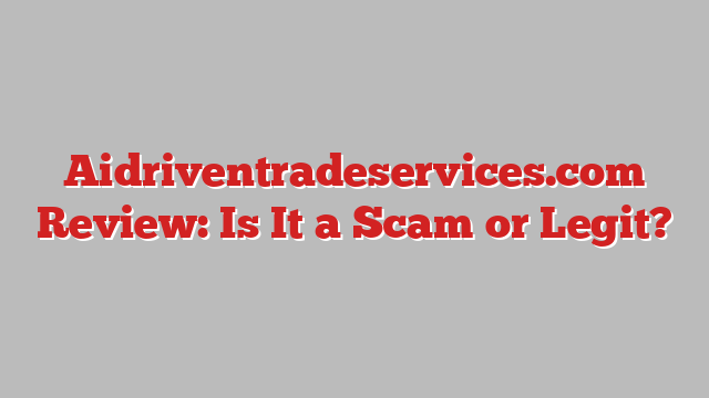 Aidriventradeservices.com Review: Is It a Scam or Legit?