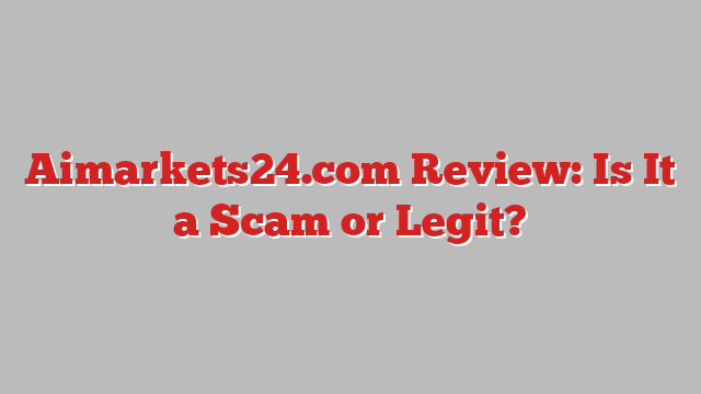 Aimarkets24.com Review: Is It a Scam or Legit?