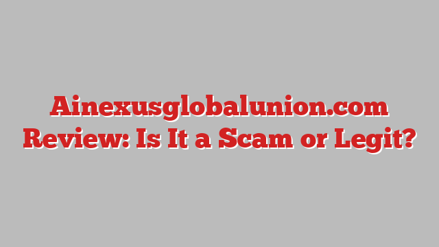 Ainexusglobalunion.com Review: Is It a Scam or Legit?