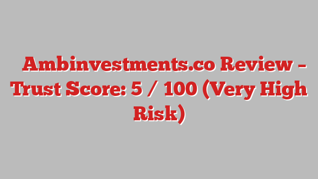 ⚠️Ambinvestments.co Review – Trust Score: 5 / 100 (Very High Risk)