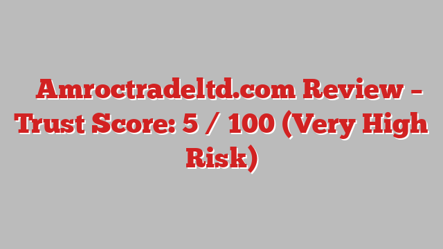 ⚠️Amroctradeltd.com Review – Trust Score: 5 / 100 (Very High Risk)
