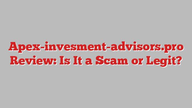 Apex-invesment-advisors.pro Review: Is It a Scam or Legit?