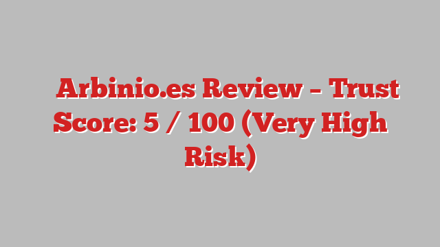 ⚠️Arbinio.es Review – Trust Score: 5 / 100 (Very High Risk)