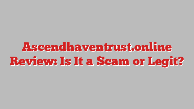 Ascendhaventrust.online Review: Is It a Scam or Legit?