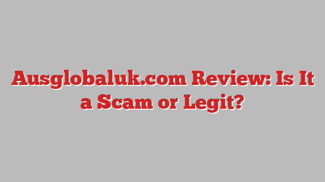 Ausglobaluk.com Review: Is It a Scam or Legit?