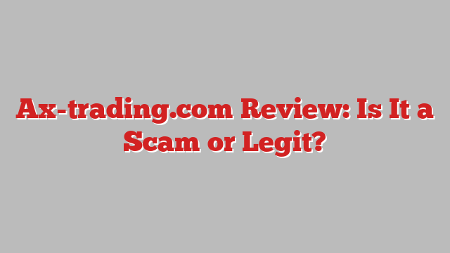 Ax-trading.com Review: Is It a Scam or Legit?