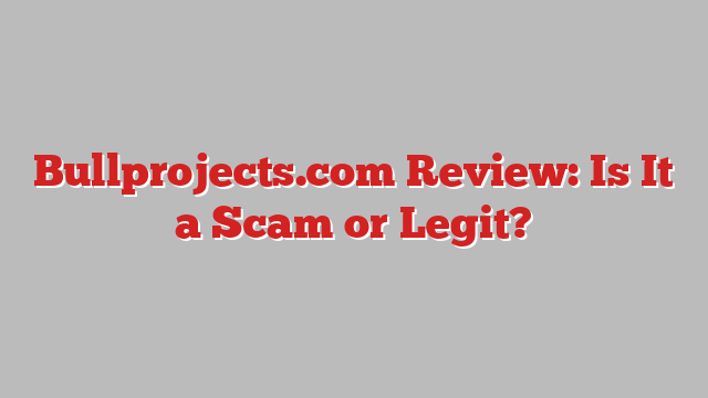 Bullprojects.com Review: Is It a Scam or Legit?