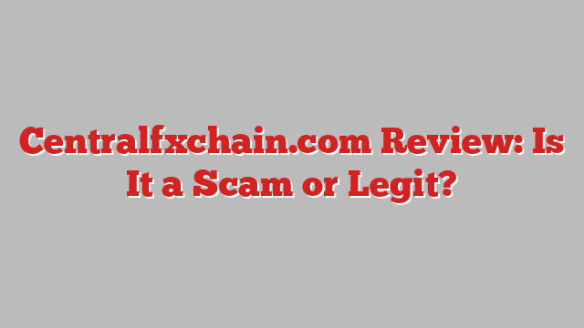 Centralfxchain.com Review: Is It a Scam or Legit?