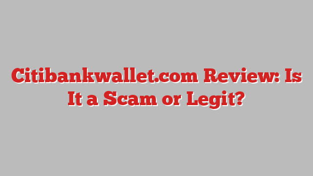 Citibankwallet.com Review: Is It a Scam or Legit?