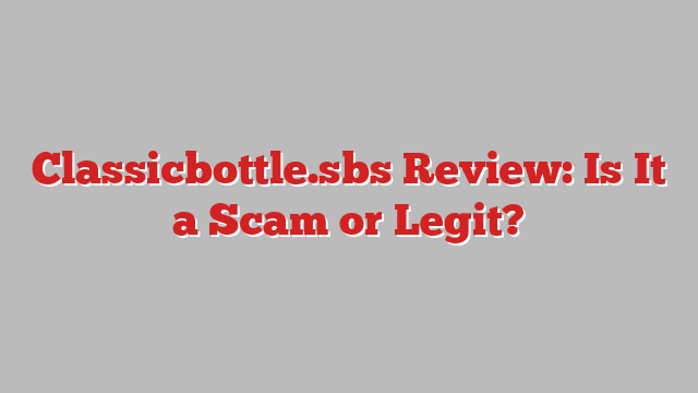 Classicbottle.sbs Review: Is It a Scam or Legit?