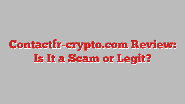 Contactfr-crypto.com Review: Is It a Scam or Legit?