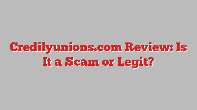Credilyunions.com Review: Is It a Scam or Legit?