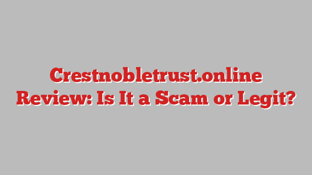 Crestnobletrust.online Review: Is It a Scam or Legit?