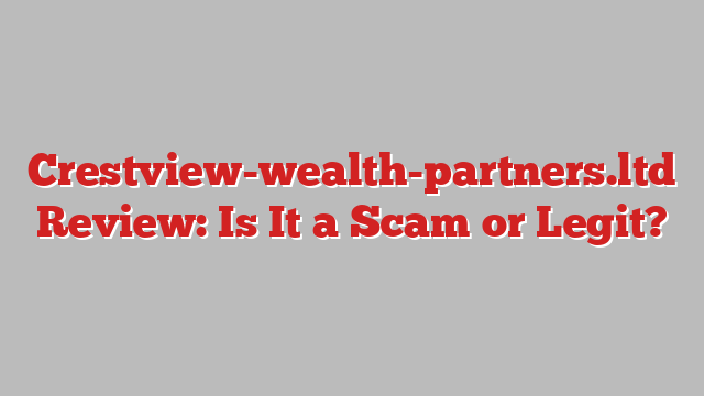 Crestview-wealth-partners.ltd Review: Is It a Scam or Legit?