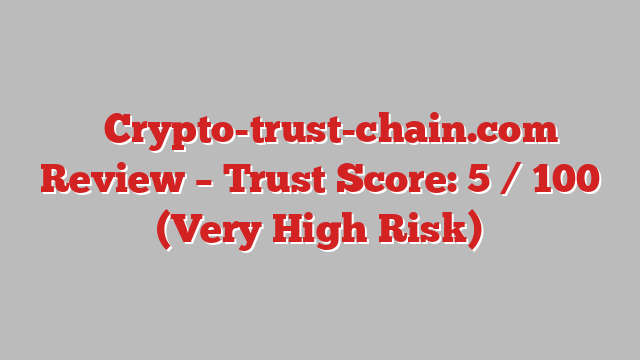 ⚠️Crypto-trust-chain.com Review – Trust Score: 5 / 100 (Very High Risk)