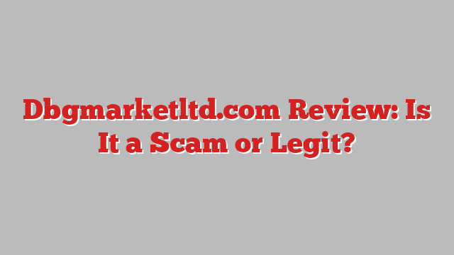 Dbgmarketltd.com Review: Is It a Scam or Legit?