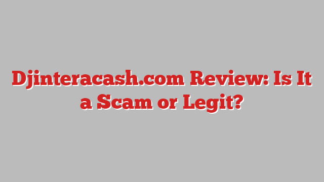 Djinteracash.com Review: Is It a Scam or Legit?