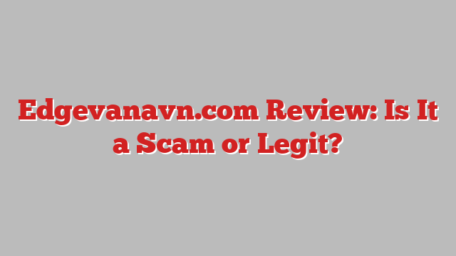 Edgevanavn.com Review: Is It a Scam or Legit?