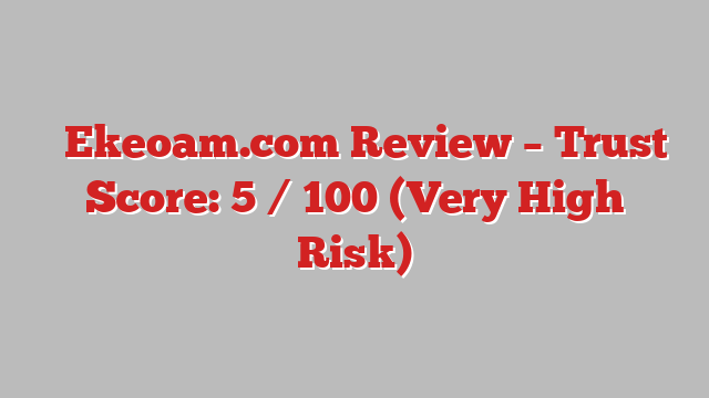 ⚠️Ekeoam.com Review – Trust Score: 5 / 100 (Very High Risk)