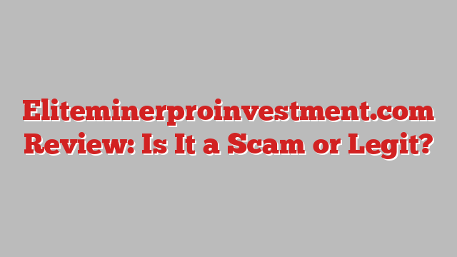 Eliteminerproinvestment.com Review: Is It a Scam or Legit?