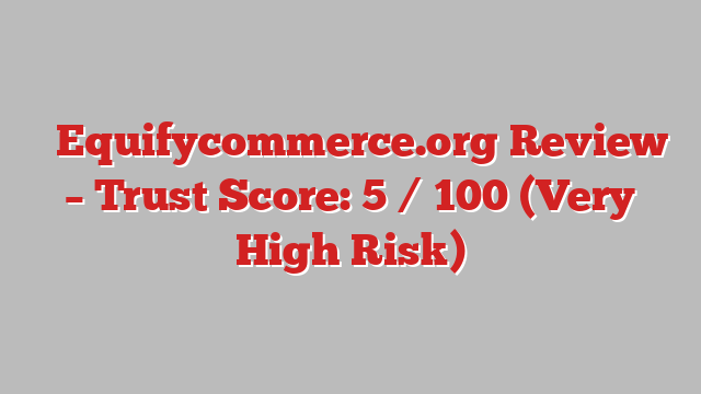 ⚠️Equifycommerce.org Review – Trust Score: 5 / 100 (Very High Risk)