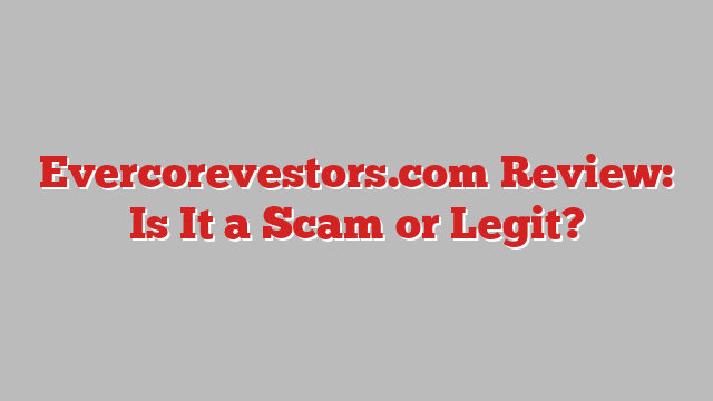 Evercorevestors.com Review: Is It a Scam or Legit?