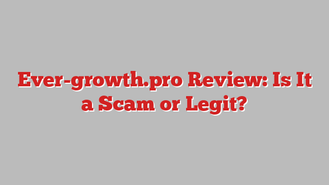 Ever-growth.pro Review: Is It a Scam or Legit?