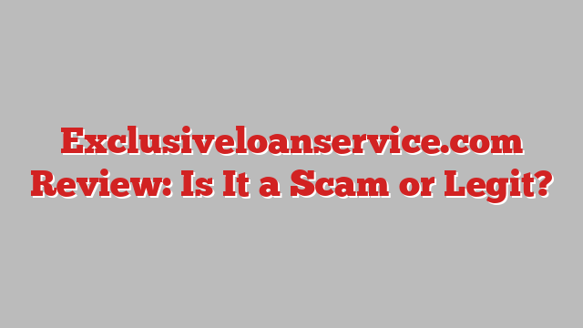 Exclusiveloanservice.com Review: Is It a Scam or Legit?