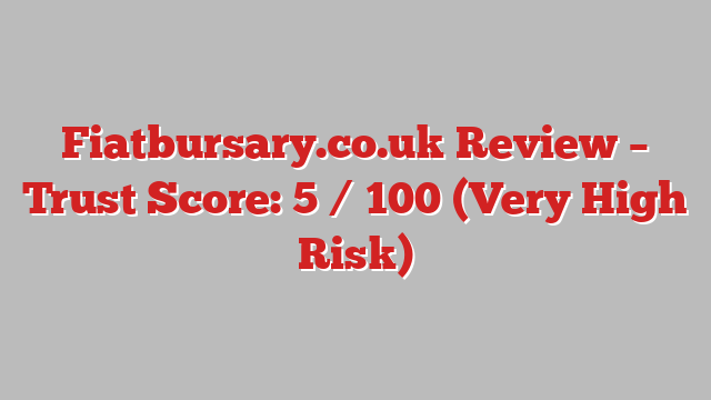 Fiatbursary.co.uk Review – Trust Score: 5 / 100 (Very High Risk)