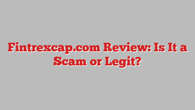 Fintrexcap.com Review: Is It a Scam or Legit?