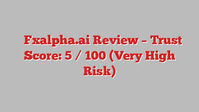⚠️Fxalpha.ai Review – Trust Score: 5 / 100 (Very High Risk)