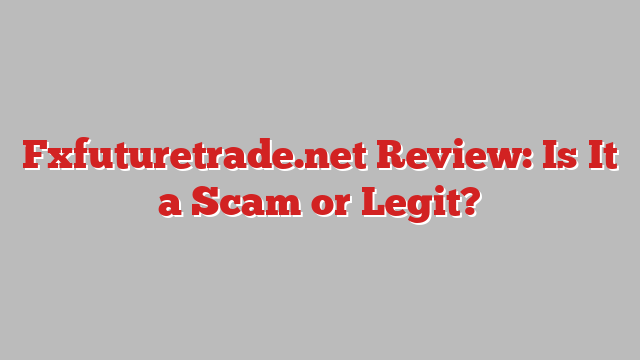 Fxfuturetrade.net Review: Is It a Scam or Legit?