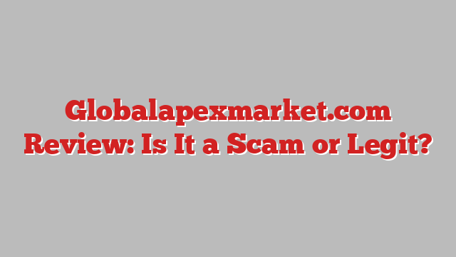 Globalapexmarket.com Review: Is It a Scam or Legit?