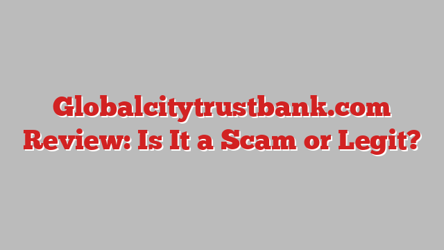 Globalcitytrustbank.com Review: Is It a Scam or Legit?