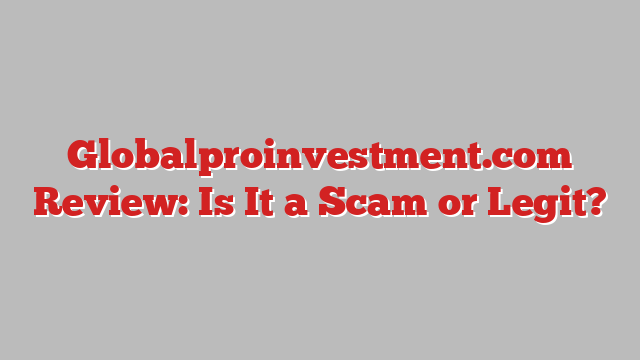 Globalproinvestment.com Review: Is It a Scam or Legit?