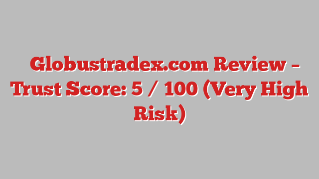 ⚠️Globustradex.com Review – Trust Score: 5 / 100 (Very High Risk)