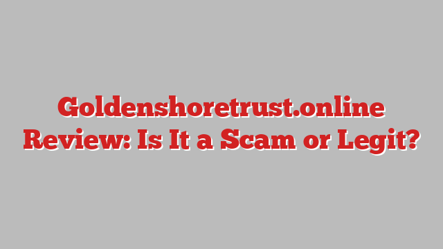 Goldenshoretrust.online Review: Is It a Scam or Legit?