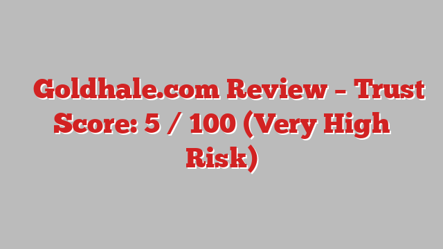 ⚠️Goldhale.com Review – Trust Score: 5 / 100 (Very High Risk)